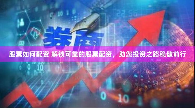 股票如何配資 解鎖可靠的股票配資，助您投資之路穩健前行