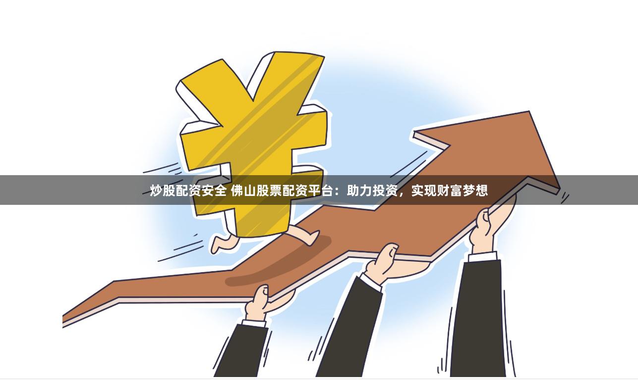 炒股配資安全 佛山股票配資平臺：助力投資，實現(xiàn)財富夢想