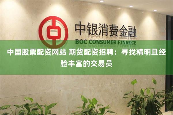 中國股票配資網站 期貨配資招聘：尋找精明且經驗豐富的交易員