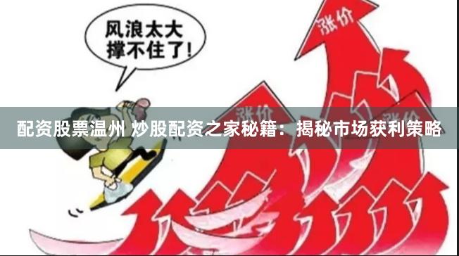 配資股票溫州 炒股配資之家秘籍：揭秘市場獲利策略
