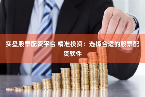 實盤股票配資平臺 精準(zhǔn)投資：選擇合適的股票配資軟件