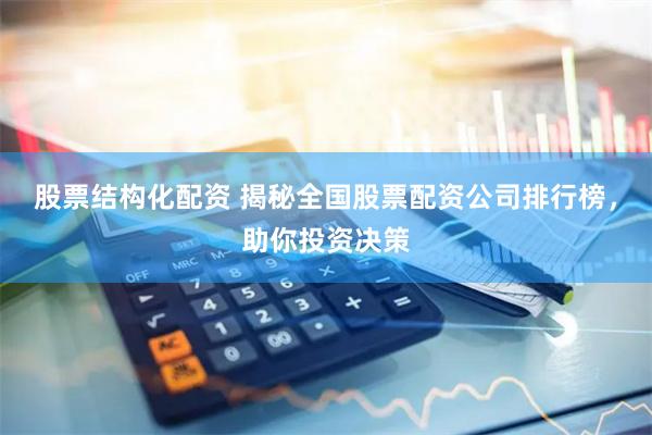 股票結構化配資 揭秘全國股票配資公司排行榜，助你投資決策