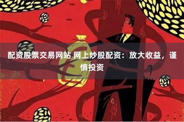 配資股票交易網站 網上炒股配資：放大收益，謹慎投資