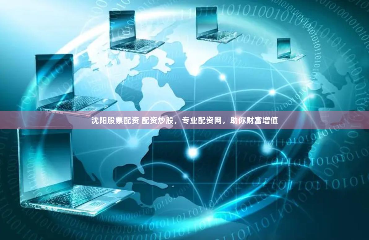 沈陽股票配資 配資炒股，專業配資網，助你財富增值