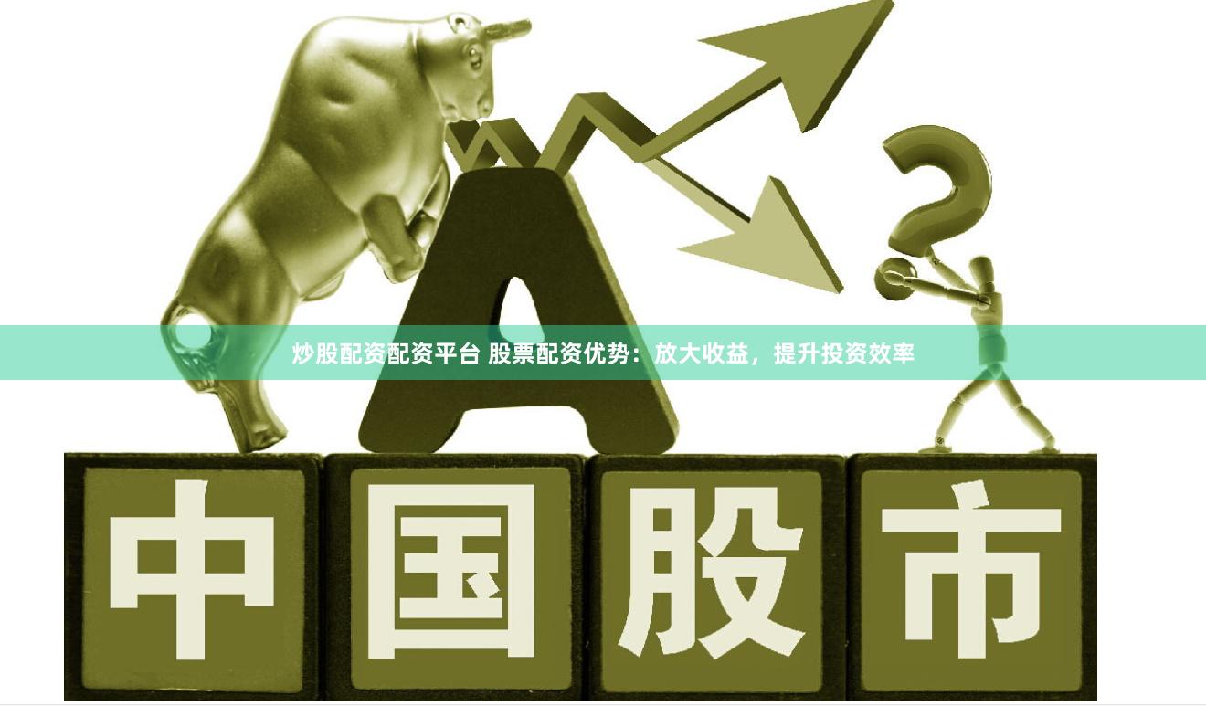炒股配資配資平臺 股票配資優(yōu)勢：放大收益，提升投資效率