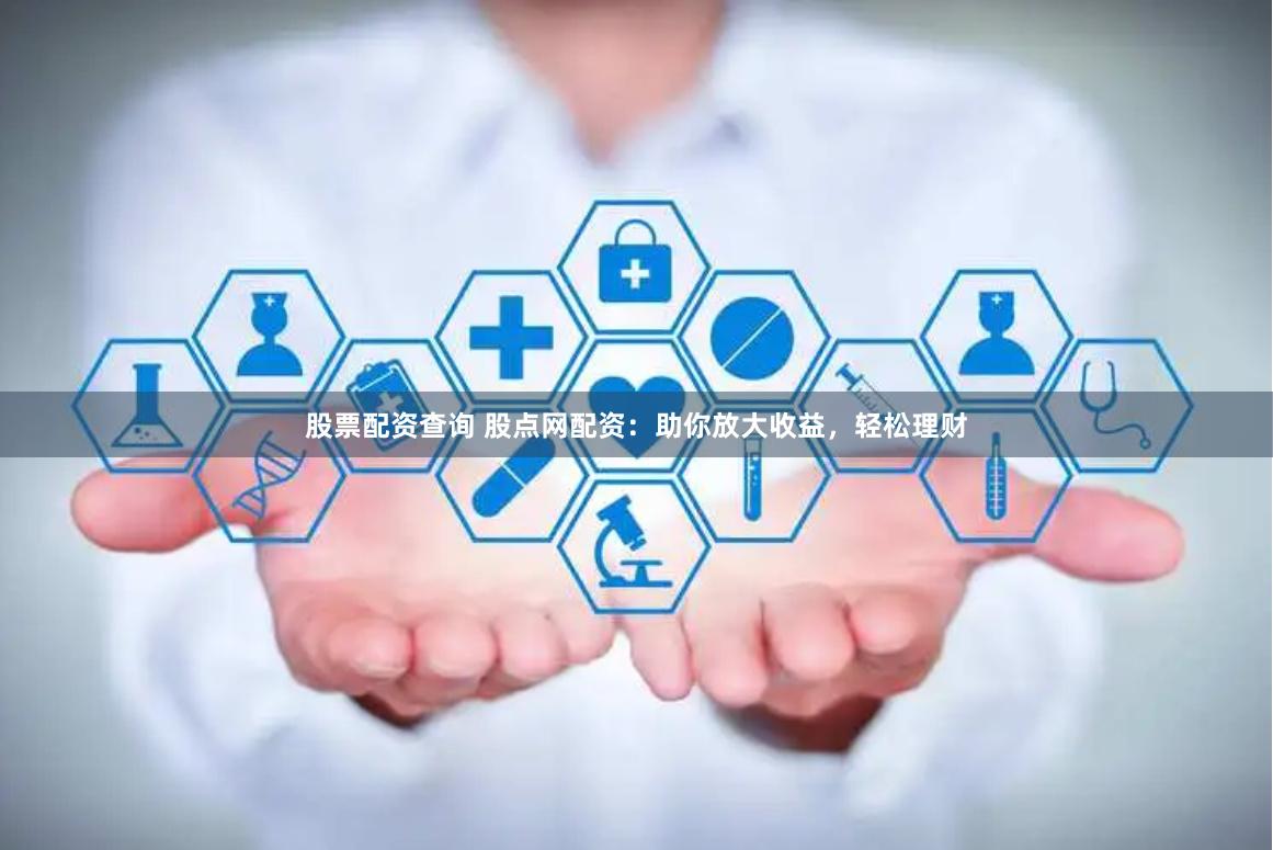 股票配資查詢 股點網配資：助你放大收益，輕松理財