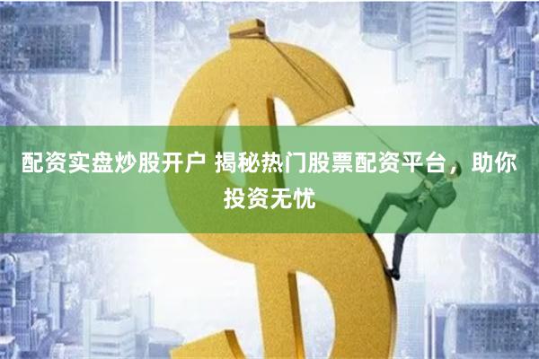 配資實盤炒股開戶 揭秘?zé)衢T股票配資平臺，助你投資無憂