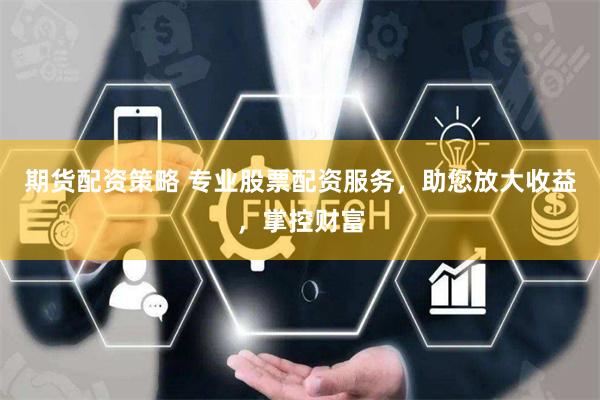 期貨配資策略 專業股票配資服務，助您放大收益，掌控財富