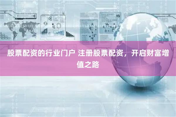 股票配資的行業門戶 注冊股票配資，開啟財富增值之路