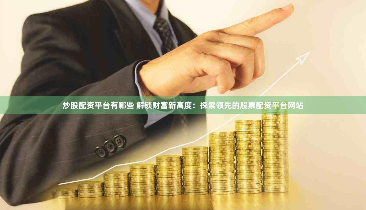 炒股配資平臺有哪些 解鎖財富新高度：探索領先的股票配資平臺網(wǎng)站