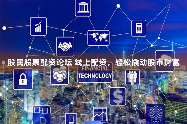 股民股票配資論壇 線上配資，輕松撬動股市財富