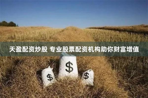 天盈配資炒股 專業(yè)股票配資機(jī)構(gòu)助你財富增值