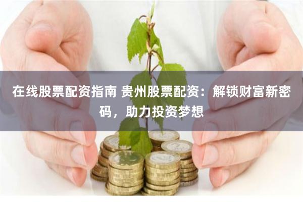 在線股票配資指南 貴州股票配資：解鎖財富新密碼，助力投資夢想