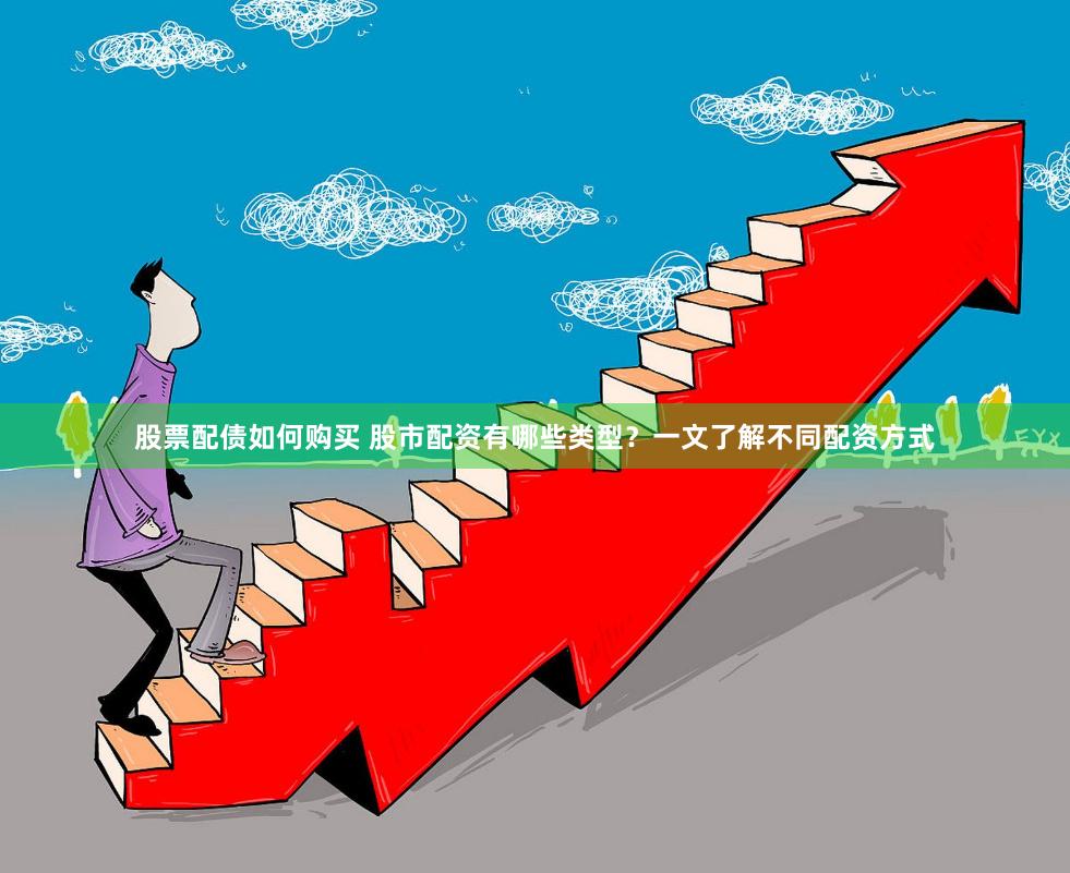 股票配債如何購買 股市配資有哪些類型？一文了解不同配資方式