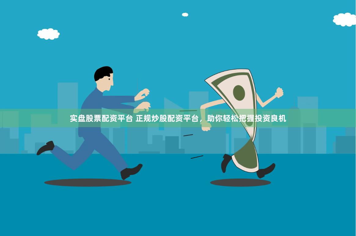 實(shí)盤(pán)股票配資平臺(tái) 正規(guī)炒股配資平臺(tái)，助你輕松把握投資良機(jī)