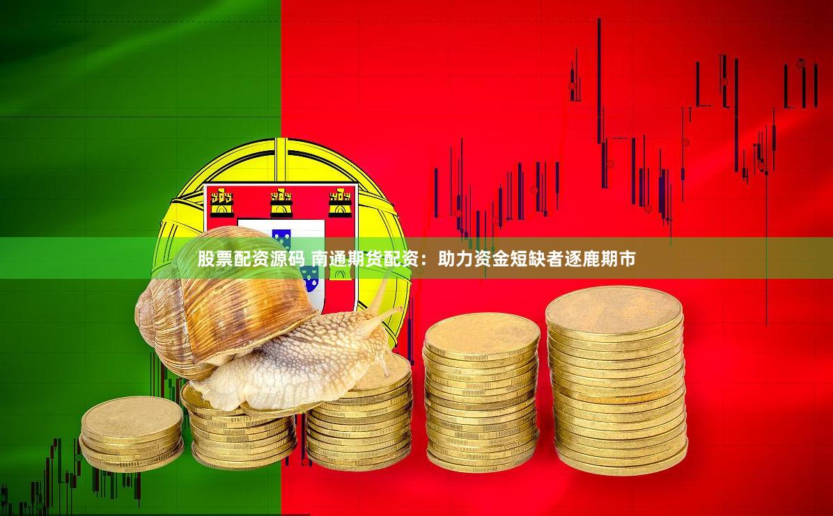 股票配資源碼 南通期貨配資：助力資金短缺者逐鹿期市