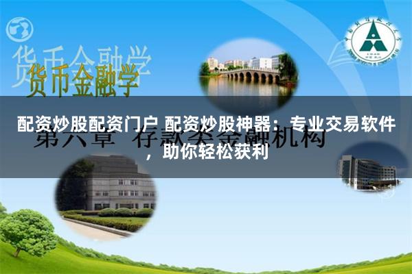 配資炒股配資門戶 配資炒股神器：專業(yè)交易軟件，助你輕松獲利