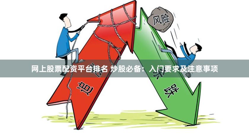 網(wǎng)上股票配資平臺排名 炒股必備：入門要求及注意事項