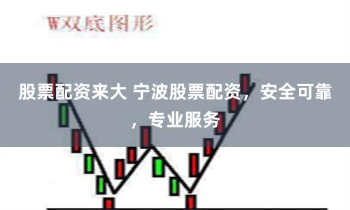 股票配資來大 寧波股票配資，安全可靠，專業(yè)服務(wù)