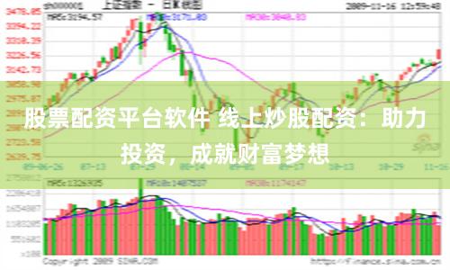 股票配資平臺(tái)軟件 線上炒股配資：助力投資，成就財(cái)富夢想