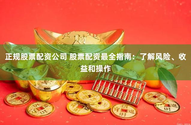 正規股票配資公司 股票配資最全指南：了解風險、收益和操作