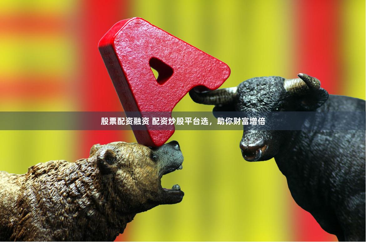 股票配資融資 配資炒股平臺選，助你財富增倍