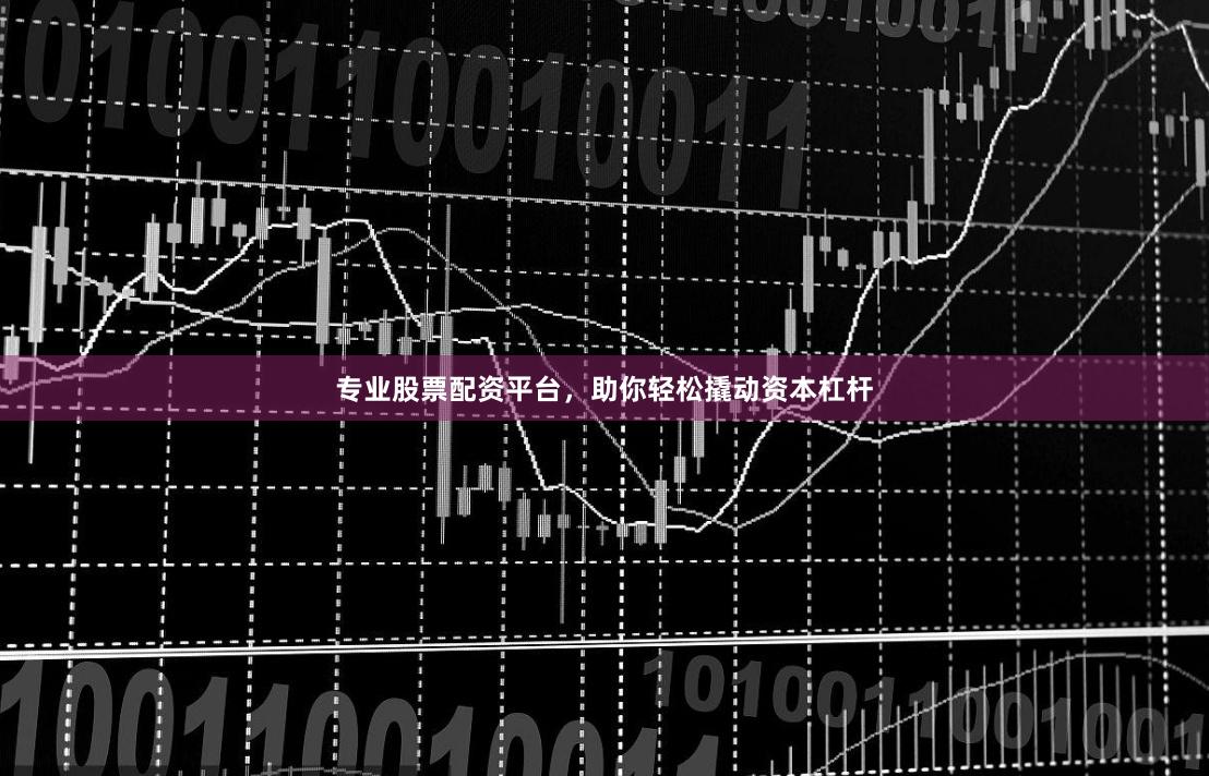 專業(yè)股票配資平臺，助你輕松撬動資本杠桿