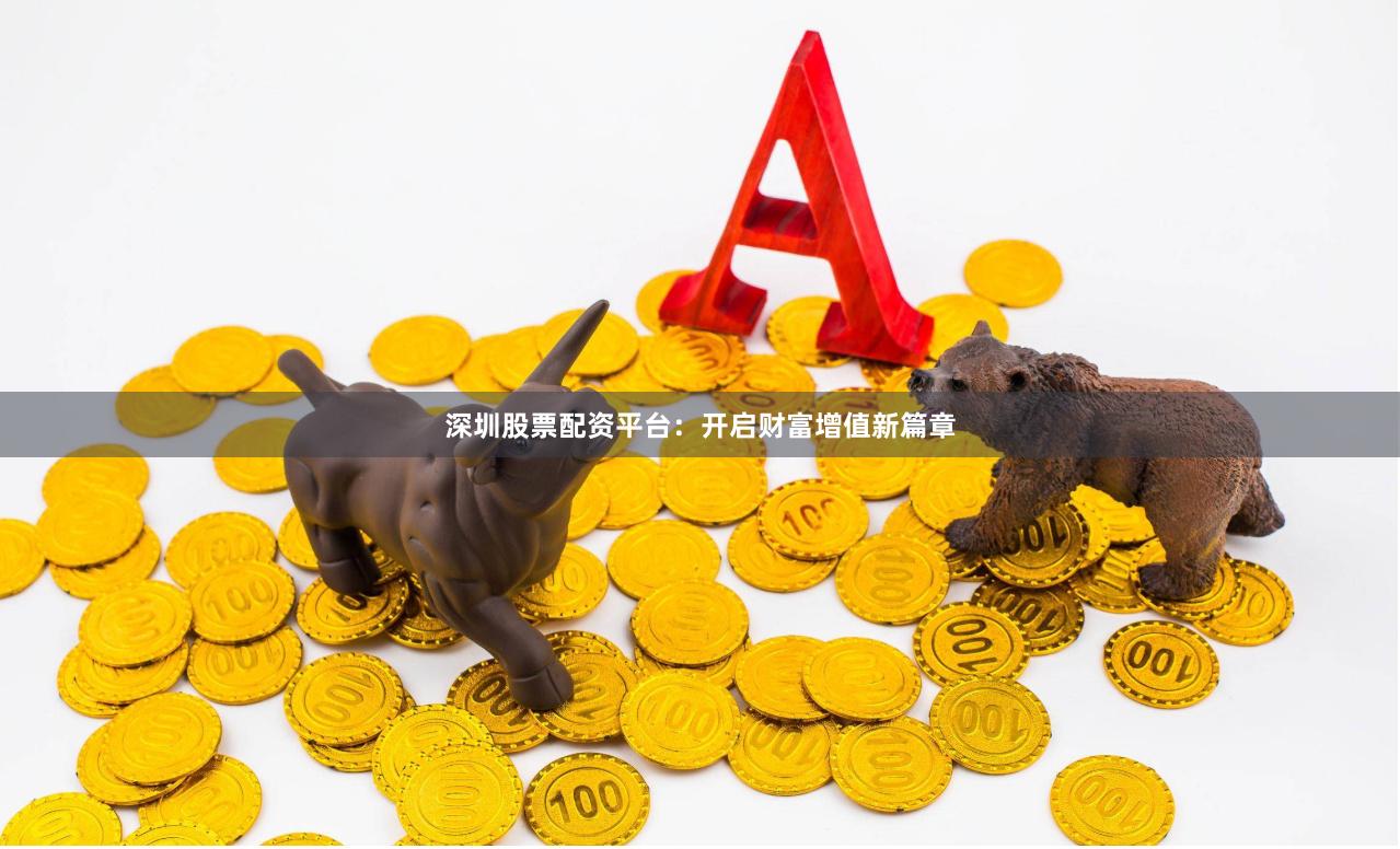 深圳股票配資平臺(tái)：開啟財(cái)富增值新篇章