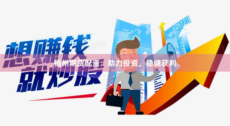 福州期貨配資：助力投資，穩(wěn)健獲利