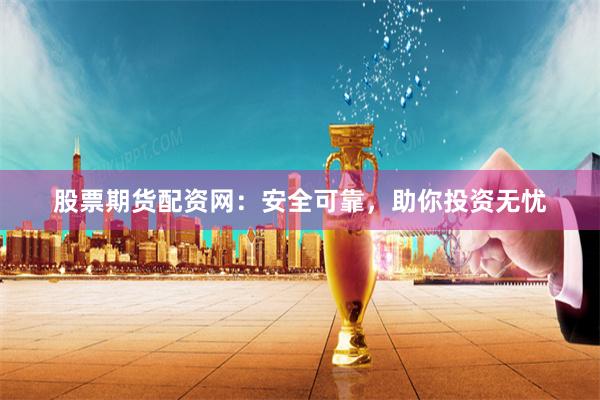 股票期貨配資網(wǎng)：安全可靠，助你投資無(wú)憂(yōu)