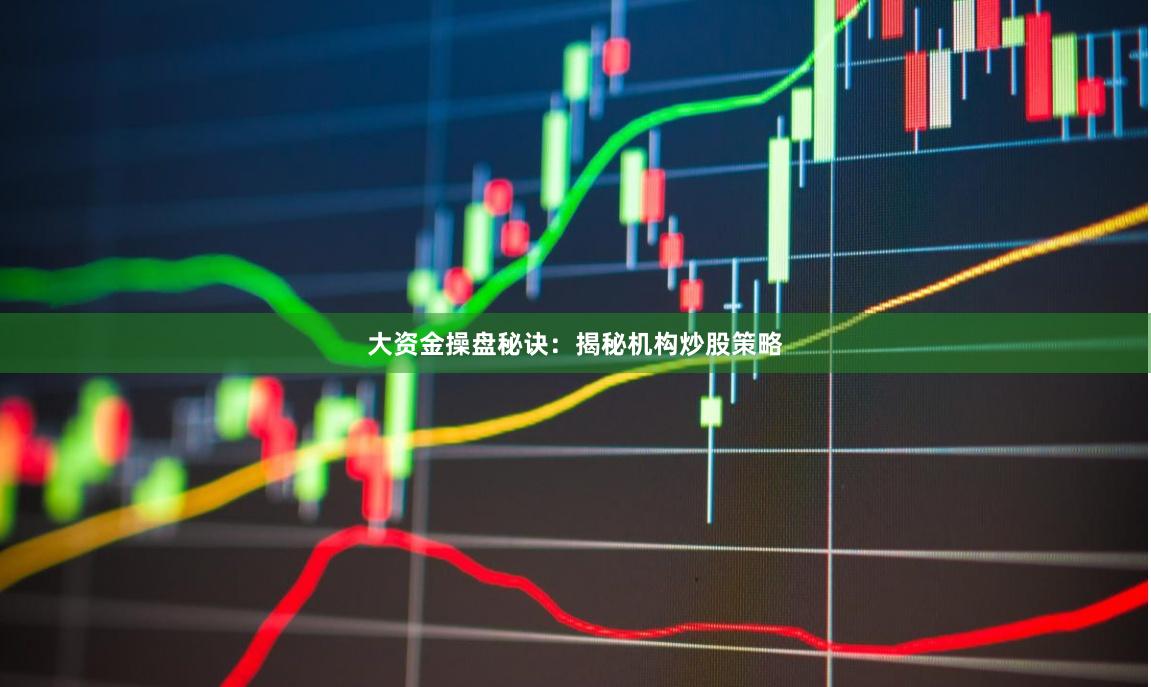 大資金操盤秘訣：揭秘機(jī)構(gòu)炒股策略