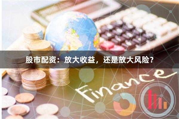 股市配資：放大收益，還是放大風險？